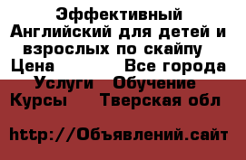 Эффективный Английский для детей и взрослых по скайпу › Цена ­ 2 150 - Все города Услуги » Обучение. Курсы   . Тверская обл.